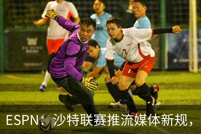 ESPN：沙特联赛推流媒体新规，C罗或凭10亿粉丝获巨额分成